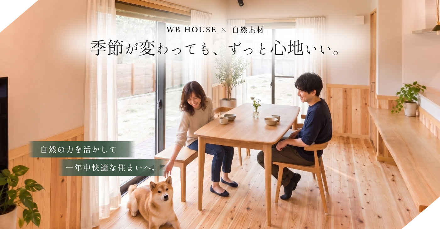 WB HOUSE × 自然素材　季節が変わっても、ずっと心地いい。自然の力を活かして一年中快適な住まいへ。