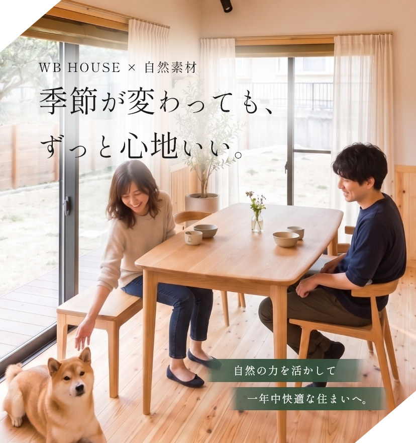 WB HOUSE × 自然素材　季節が変わっても、ずっと心地いい。自然の力を活かして一年中快適な住まいへ。